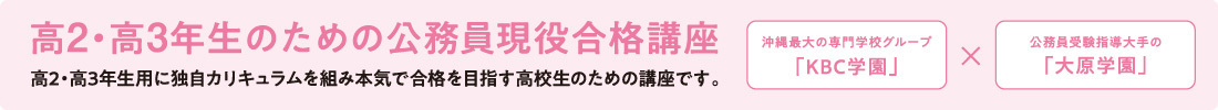 高2・高3年生のための公務員現役合格講座 公務員 高2・高3コース 沖縄最大の専門学校グループ「KBC学園」× 公務員受験指導 大手の 「大原学園」