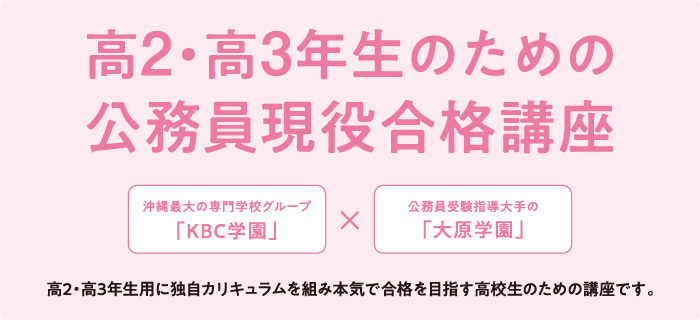 高2・高3年生のための公務員現役合格講座 公務員 高2・高3コース 沖縄最大の専門学校グループ「KBC学園」× 公務員受験指導 大手の 「大原学園」