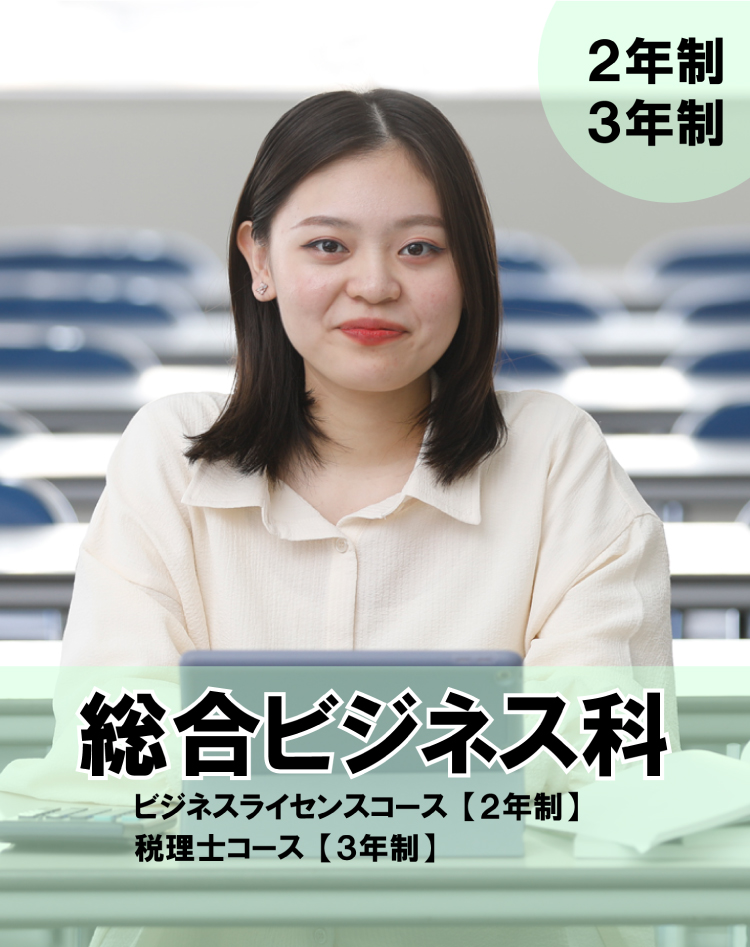 総合ビジネス科 ● ビジネスライセンスコース（2年制）● 税理士コース（3年制） 2・3年制